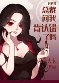 总裁问我肯认错了吗快穿by言言夫卡