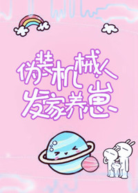 伪装机械人发家养崽笔趣阁