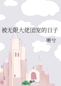 被无限大佬团宠的日子作者:晰兮