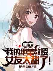重生：我的绝美教授女友太甜了